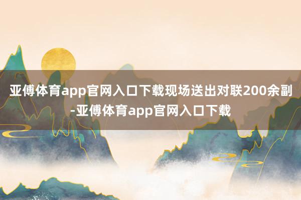 亚傅体育app官网入口下载现场送出对联200余副-亚傅体育app官网入口下载