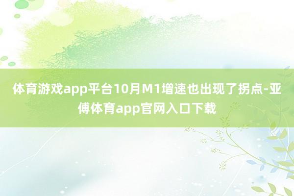 体育游戏app平台10月M1增速也出现了拐点-亚傅体育app官网入口下载