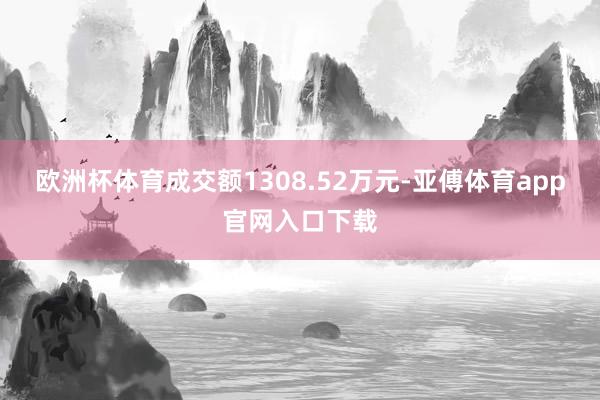 欧洲杯体育成交额1308.52万元-亚傅体育app官网入口下载
