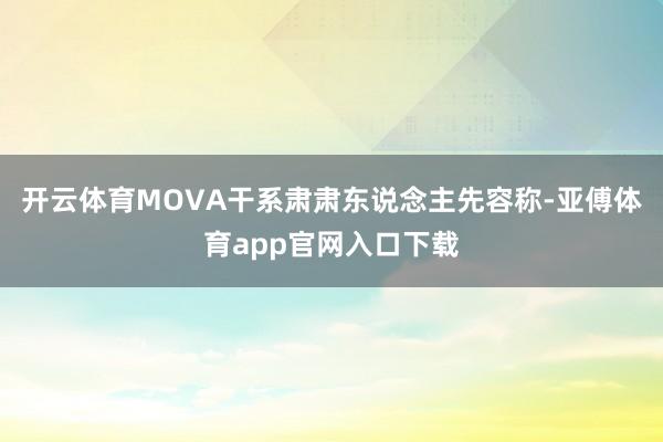 开云体育MOVA干系肃肃东说念主先容称-亚傅体育app官网入口下载