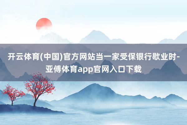 开云体育(中国)官方网站当一家受保银行歇业时-亚傅体育app官网入口下载