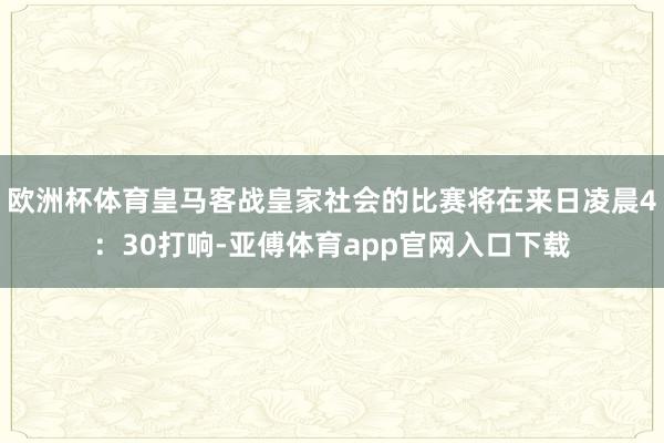 欧洲杯体育皇马客战皇家社会的比赛将在来日凌晨4：30打响-亚傅体育app官网入口下载