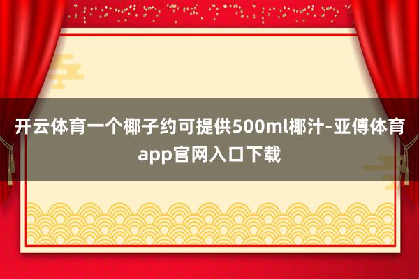 开云体育一个椰子约可提供500ml椰汁-亚傅体育app官网入口下载