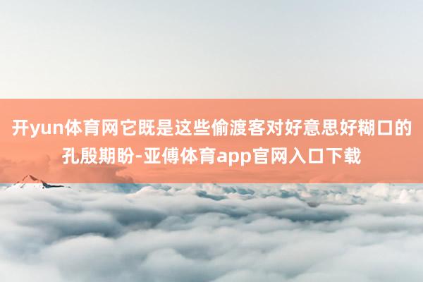 开yun体育网它既是这些偷渡客对好意思好糊口的孔殷期盼-亚傅体育app官网入口下载