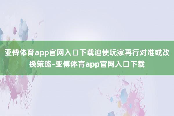 亚傅体育app官网入口下载迫使玩家再行对准或改换策略-亚傅体育app官网入口下载