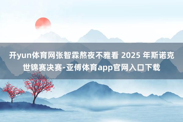开yun体育网张智霖熬夜不雅看 2025 年斯诺克世锦赛决赛-亚傅体育app官网入口下载